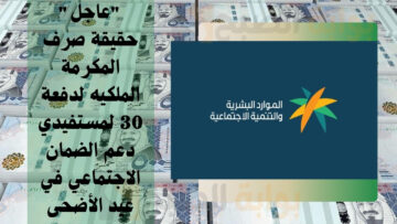“عاجل” حقيقة صرف المكرمة الملكيه لدفعة 30 لمستفيدي دعم الضمان الاجتماعي في عيد الأضحى