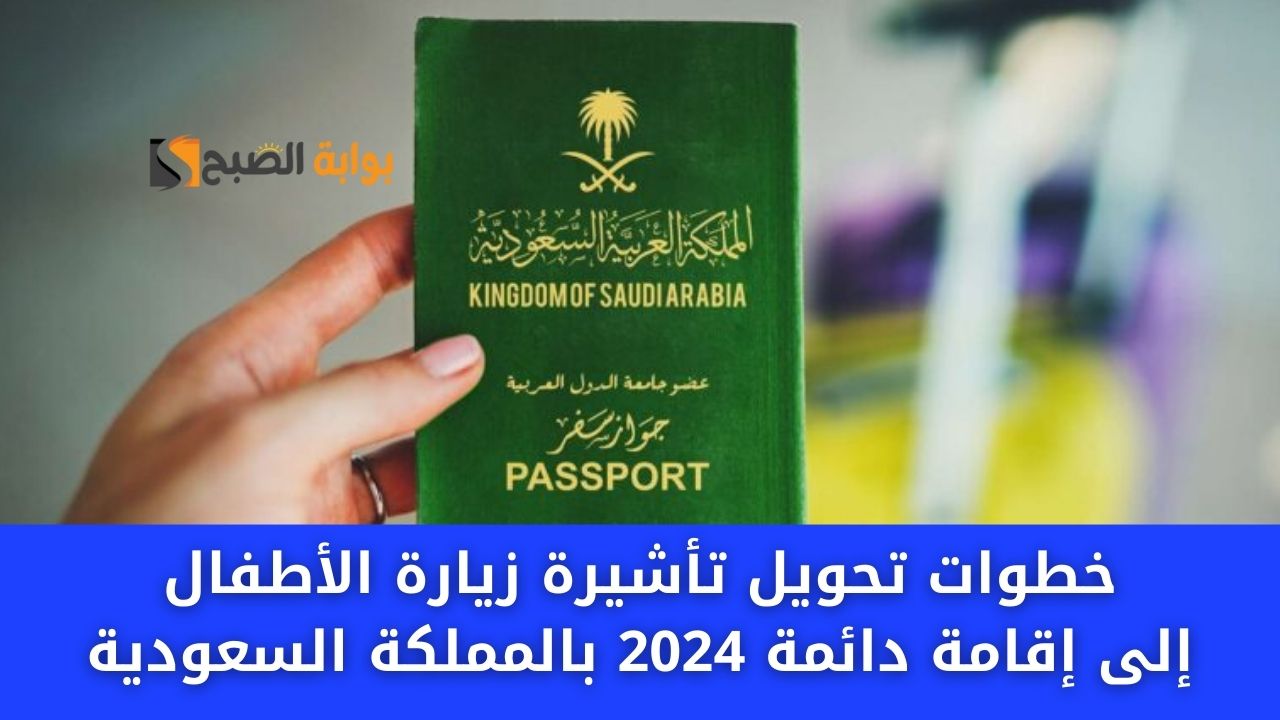 “رسميا” خطوات تحويل تأشيرة زيارة الأطفال إلى إقامة دائمة 2024 بالمملكة السعودية