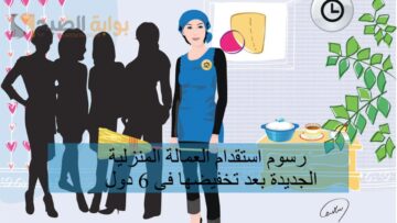 رسوم استقدام العمالة المنزلية الجديدة بعد تخفيضها فى 6 دول
