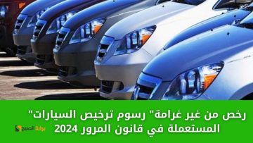 رسوم ترخيص السيارات المستعملة في قانون المرور 2024 والأوراق المطلوبة للترخيص وع