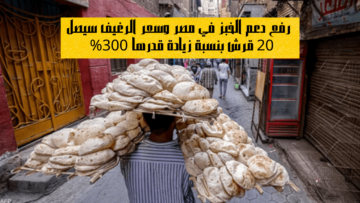 رفع دعم الخبز في مصر وسعر الرغيف سيصل 20 قرش بنسبة زيادة قدرها 300%