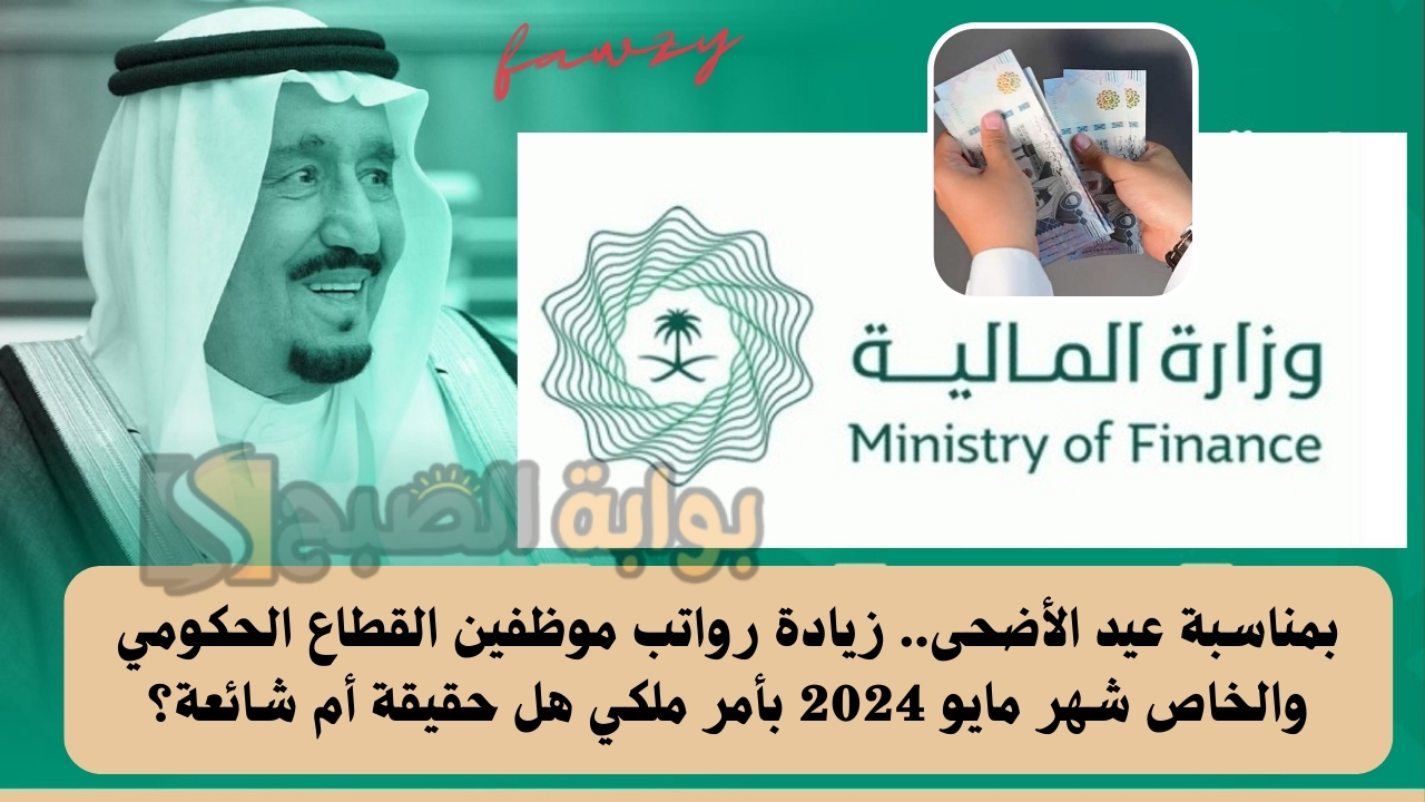 بمناسبة عيد الأضحى.. زيادة رواتب موظفين القطاع الحكومي والخاص شهر مايو 2024 بأمر ملكي هل حقيقة أم شائعة؟