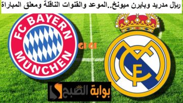 مباراة ريال مدريد وبايرن ميونخ نصف نهائي أبطال أوروبا 2024.. الموعد والقنوات الناقلة ومعلق المباراة