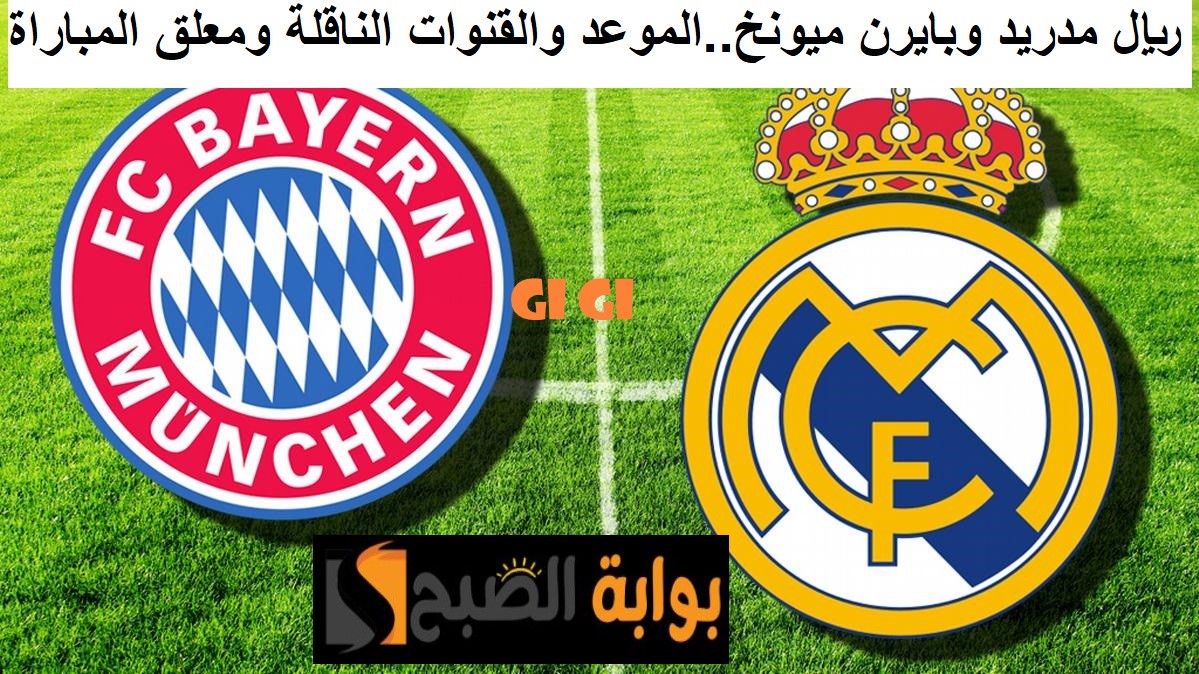 مباراة ريال مدريد وبايرن ميونخ نصف نهائي أبطال أوروبا 2024.. الموعد والقنوات الناقلة ومعلق المباراة