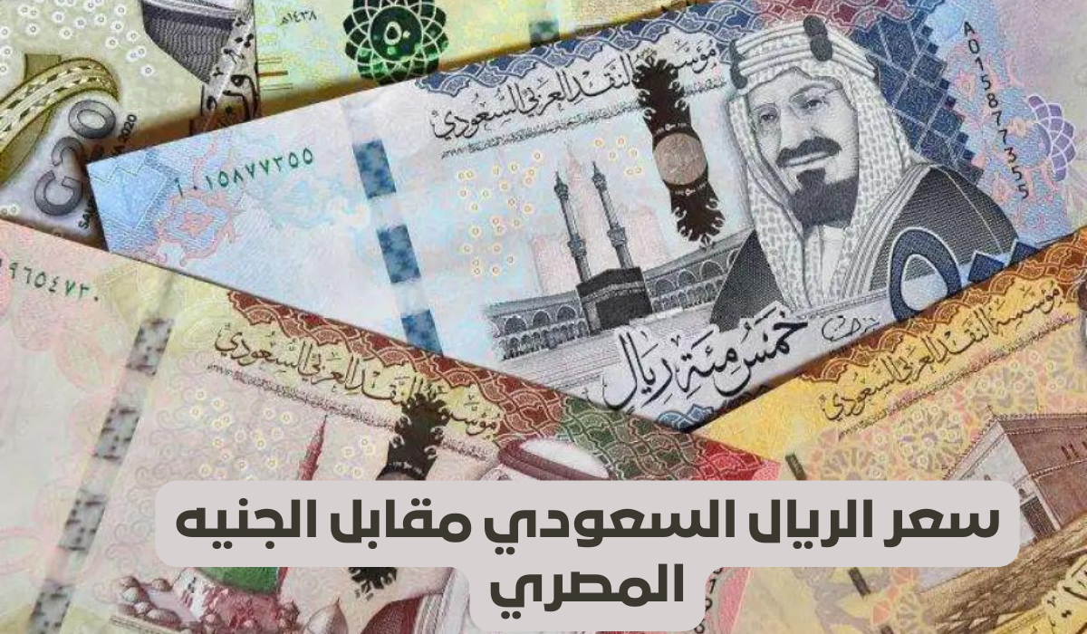 الريال بكام النهاردة .. سعر الريال السعودي في مصر اليوم الأربعاء 22/5/2024 وانخفاض جديد أمام الجنيه المصري