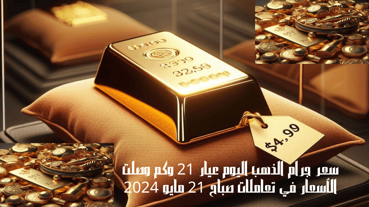 سعر جرام الذهب اليوم عيار 21 وكم وصلت الأسعار في تعاملات صباح 21 مايو 2024