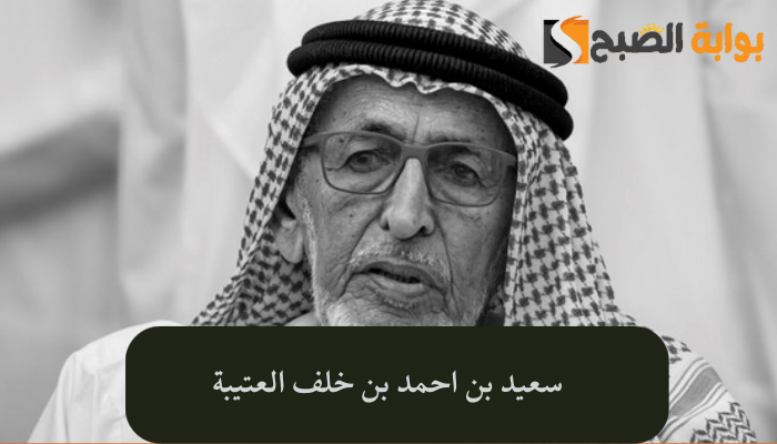 من هو سعيد بن احمد بن خلف العتيبة ويكيبيديا وسبب الوفاة عن عمر 108 عاما