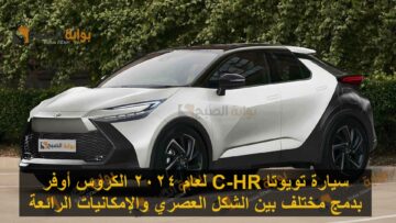 سيارة تويوتا C-HR لعام 2024 الكروس أوفر بدمج مختلف بين الشكل العصري والإمكانيات الرائعة