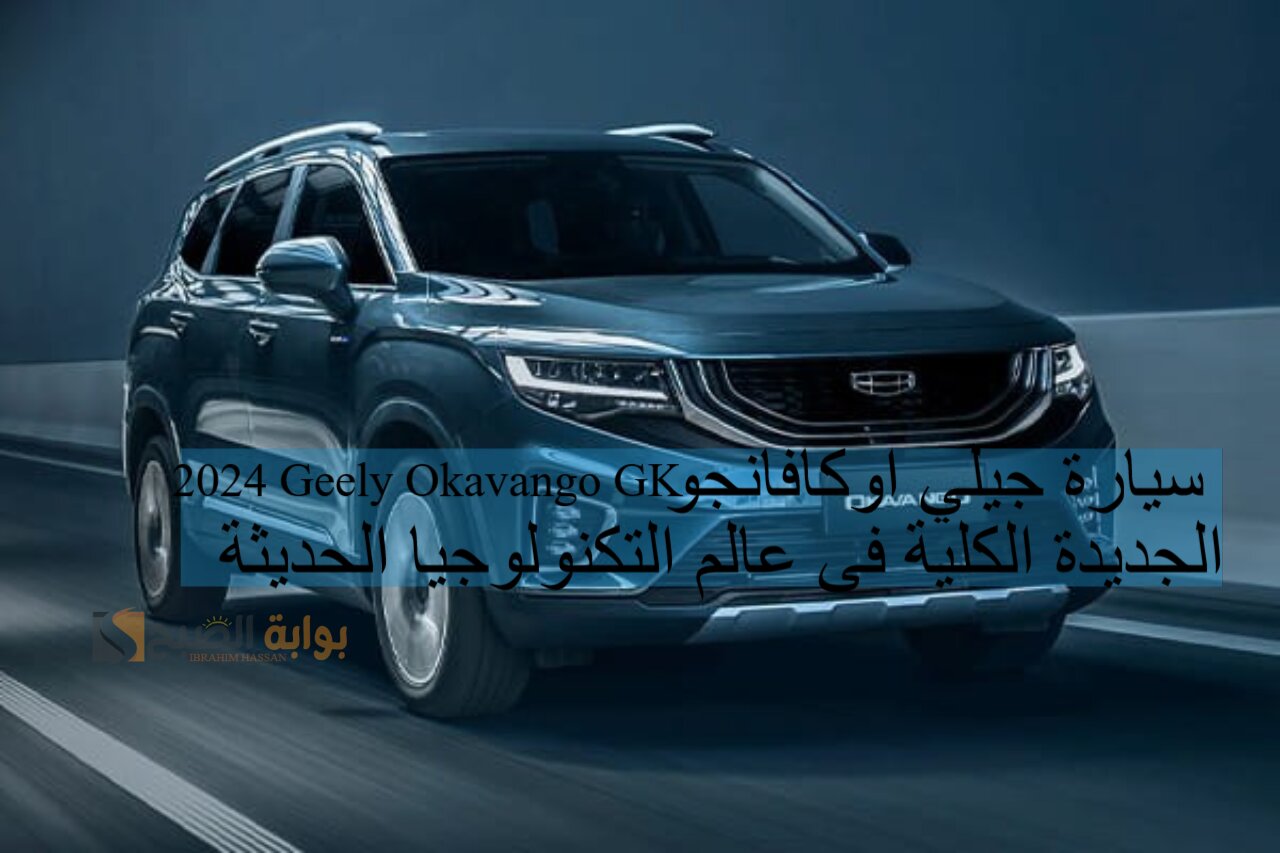 سيارة جيلي اوكافانجو 2024 Geely Okavango GK الجديدة الكلية فى عالم التكنولوجيا الحديثة 5 سيارة جيلي اوكافانجو 2024 Geely Okavango GK الجديدة الكلية فى عالم التكنولوجيا الحديثة