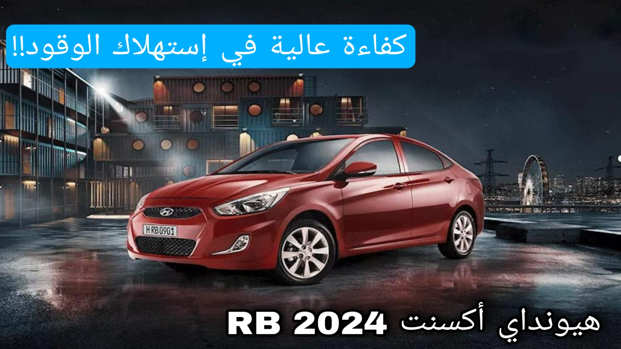 بأحدث الوسائل التكنولوجية الجديدة | سيارة هيونداي أكسنت RB 2024 بنظام دفع أمامي.. السعر و المواصفات!!