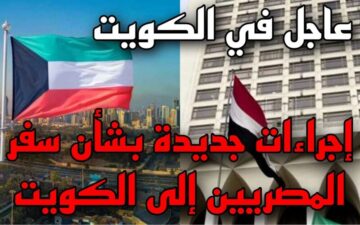 الكويت تعلن خبر سار | شروط الحصول على تأشيرة عمل للمصريين في الكويت.. 8 مستندات مطلوبة!!