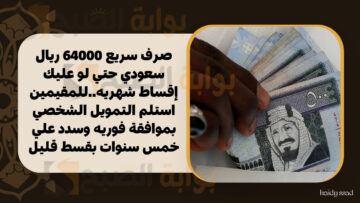 صرف سريع 64000 ريال سعودي حتي لو عليك إقساط شهريه..للمقيمين استلم التمويل الشخصي بموافقة فوريه وسدد علي خمس سنوات بقسط قليل
