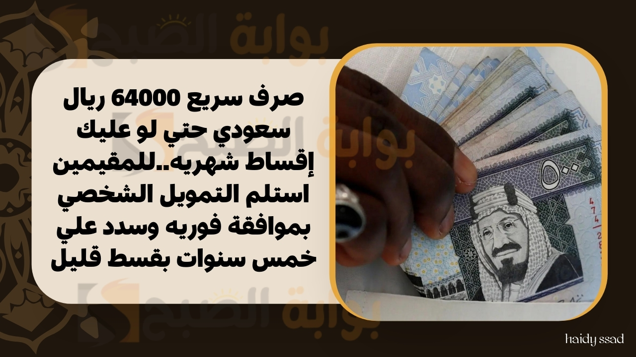 صرف سريع 64000 ريال سعودي حتي لو عليك إقساط شهريه..للمقيمين استلم التمويل الشخصي بموافقة فوريه وسدد علي خمس سنوات بقسط قليل 5 صرف سريع 64000 ريال سعودي حتي لو عليك إقساط شهريه..للمقيمين استلم التمويل الشخصي بموافقة فوريه وسدد علي خمس سنوات بقسط قليل