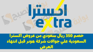 خصم 350 ريال سعودي من عروض اكسترا السعودية علي جوالات شركة هونر قبل انتهاء العرض
