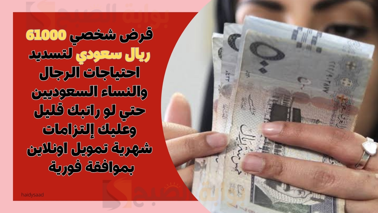 قرض شخصي 61000 ريال سعودي لتسديد احتياجات الرجال والنساء السعوديين حتي لو راتبك قليل وعليك إلتزامات شهرية تمويل اونلاين بموافقة فورية 5 قرض شخصي 61000 ريال سعودي لتسديد احتياجات الرجال والنساء السعوديين حتي لو راتبك قليل وعليك إلتزامات شهرية تمويل اونلاين بموافقة فورية