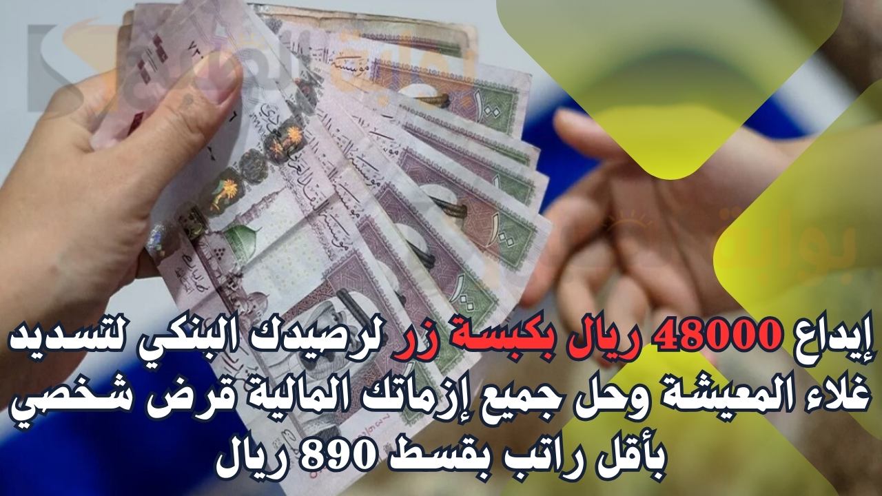 إيداع 48000 ريال بكبسة زر لرصيدك البنكي لتسديد غلاء المعيشة وحل جميع إزماتك المالية قرض شخصي بأقل راتب بقسط 890 ريال