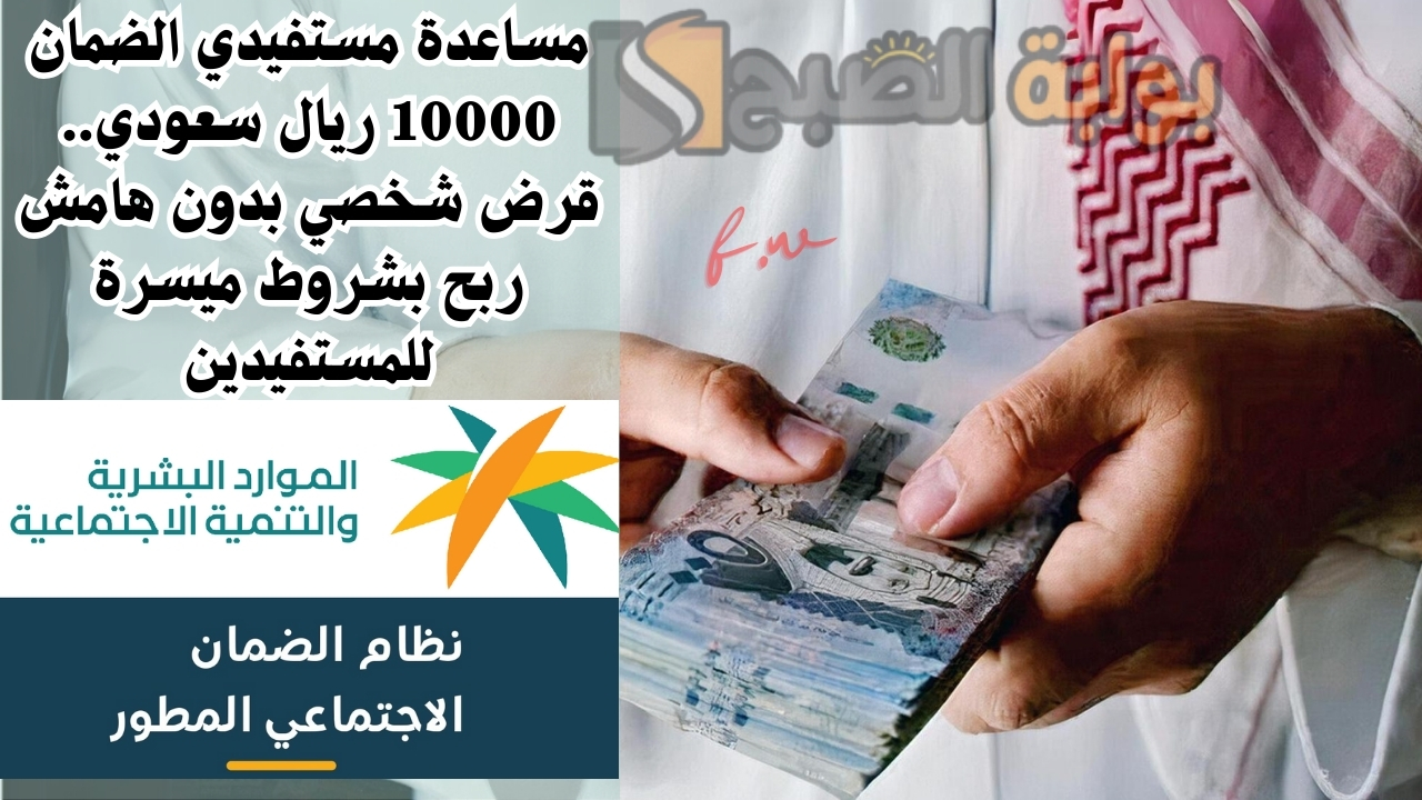 مساعدة مستفيدي الضمان 10000 ريال سعودي.. قرض شخصي بدون هامش ربح بشروط ميسرة للمستفيدين 5 مساعدة مستفيدي الضمان 10000 ريال سعودي.. قرض شخصي بدون هامش ربح بشروط ميسرة للمستفيدين