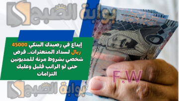 إيداع في رصيدك البنكي 45000 ريال لسداد المتعثرات.. قرض شخصي بشروط مرنة للمديونين حتى لو الراتب قليل وعليك التزامات