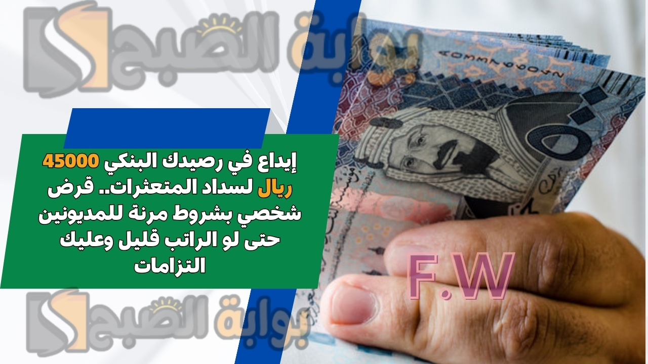 إيداع في رصيدك البنكي 45000 ريال لسداد المتعثرات.. قرض شخصي بشروط مرنة للمديونين حتى لو الراتب قليل وعليك التزامات 5 إيداع في رصيدك البنكي 45000 ريال لسداد المتعثرات.. قرض شخصي بشروط مرنة للمديونين حتى لو الراتب قليل وعليك التزامات