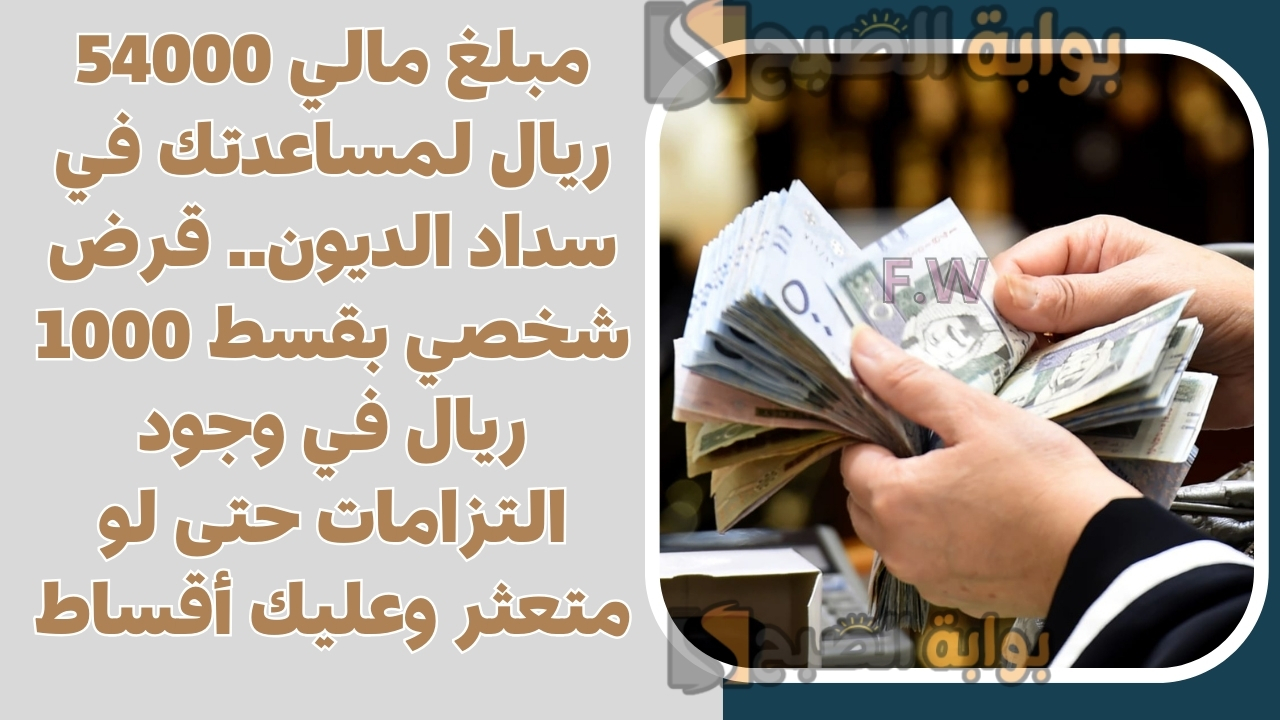 مبلغ مالي 54000 ريال لمساعدتك في سداد الديون.. قرض شخصي بقسط 1000 ريال في وجود التزامات حتى لو متعثر وعليك أقساط 5 مبلغ مالي 54000 ريال لمساعدتك في سداد الديون.. قرض شخصي بقسط 1000 ريال في وجود التزامات حتى لو متعثر وعليك أقساط