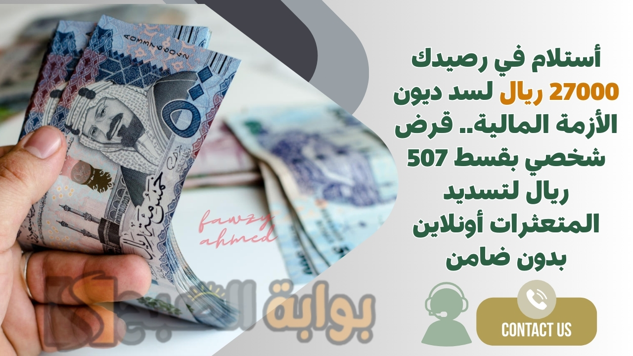 أستلام في رصيدك 27000 ريال لسد ديون الأزمة المالية.. قرض شخصي بقسط 507 ريال لتسديد المتعثرات أونلاين بدون ضامن