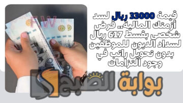 قيمة 33000 ريال لسد أزمتك المالية.. قرض شخصي بقسط 617 ريال لسداد الديون للموظفين بدون تحويل راتب في وجود التزامات