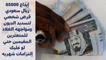إيداع 65000 ريال سعودي قرض شخصي لتسديد الديون ومواجهه الغلاء للمتعثرين المقيمين حتي لو عليك إلتزامات شهريه