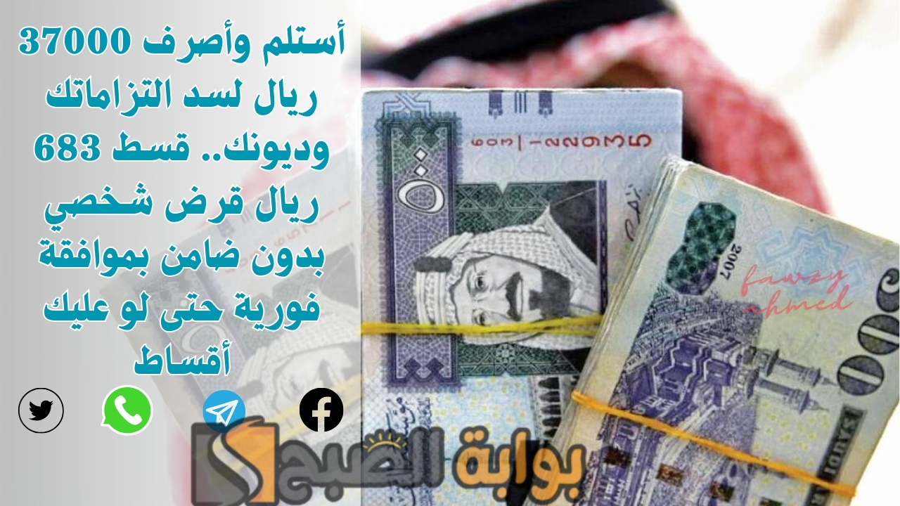 أستلم وأصرف 37000 ريال لسد التزاماتك وديونك.. قسط 683 ريال قرض شخصي بدون ضامن بموافقة فورية حتى لو عليك أقساط 5 أستلم وأصرف 37000 ريال لسد التزاماتك وديونك.. قسط 683 ريال قرض شخصي بدون ضامن بموافقة فورية حتى لو عليك أقساط