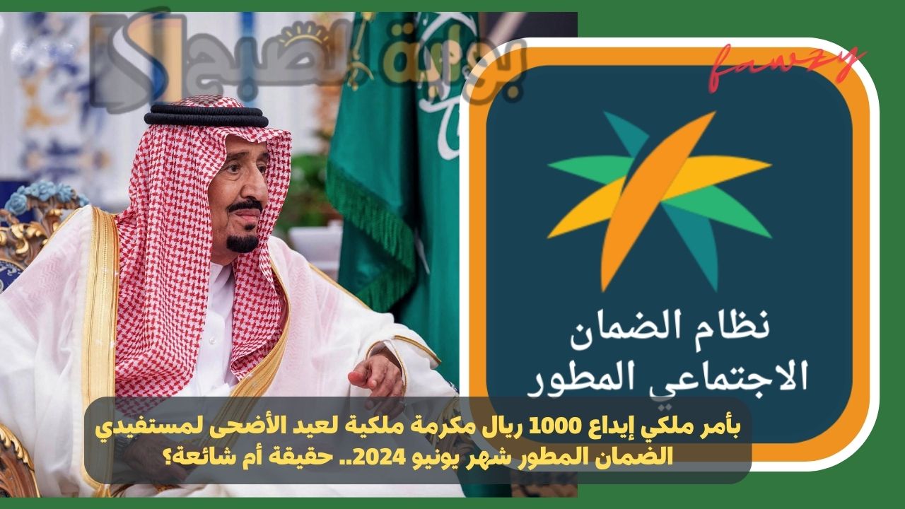 بأمر ملكي إيداع 1000 ريال مكرمة ملكية لعيد الأضحى لمستفيدي الضمان المطور شهر يونيو 2024.. حقيقة أم شائعة؟