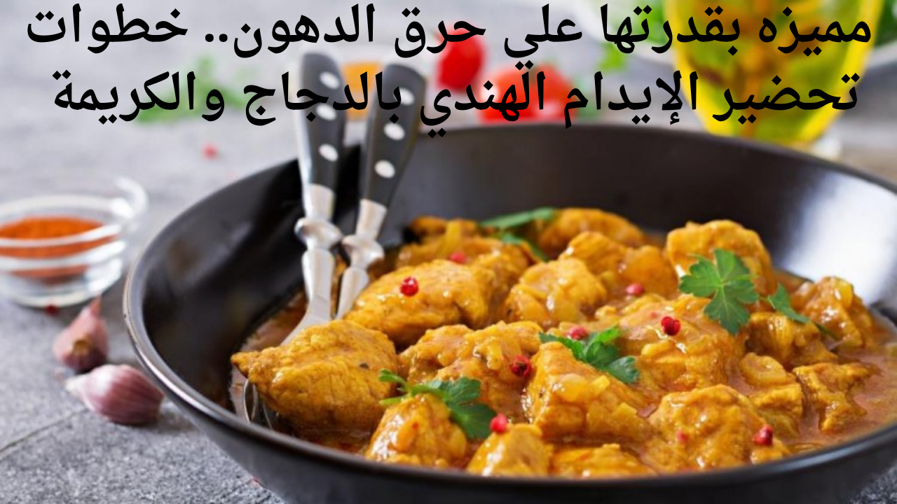 مميزه بقدرتها علي حرق الدهون.. خطوات تحضير الإيدام الهندي بالدجاج والكريمة 5 مميزه بقدرتها علي حرق الدهون.. خطوات تحضير الإيدام الهندي بالدجاج والكريمة