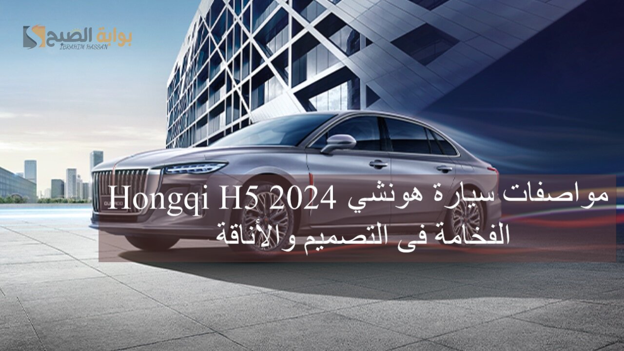 مواصفات سيارة هونشي Hongqi H5 2024 الفخامة فى التصميم والأناقة 5 مواصفات سيارة هونشي Hongqi H5 2024 الفخامة فى التصميم والأناقة
