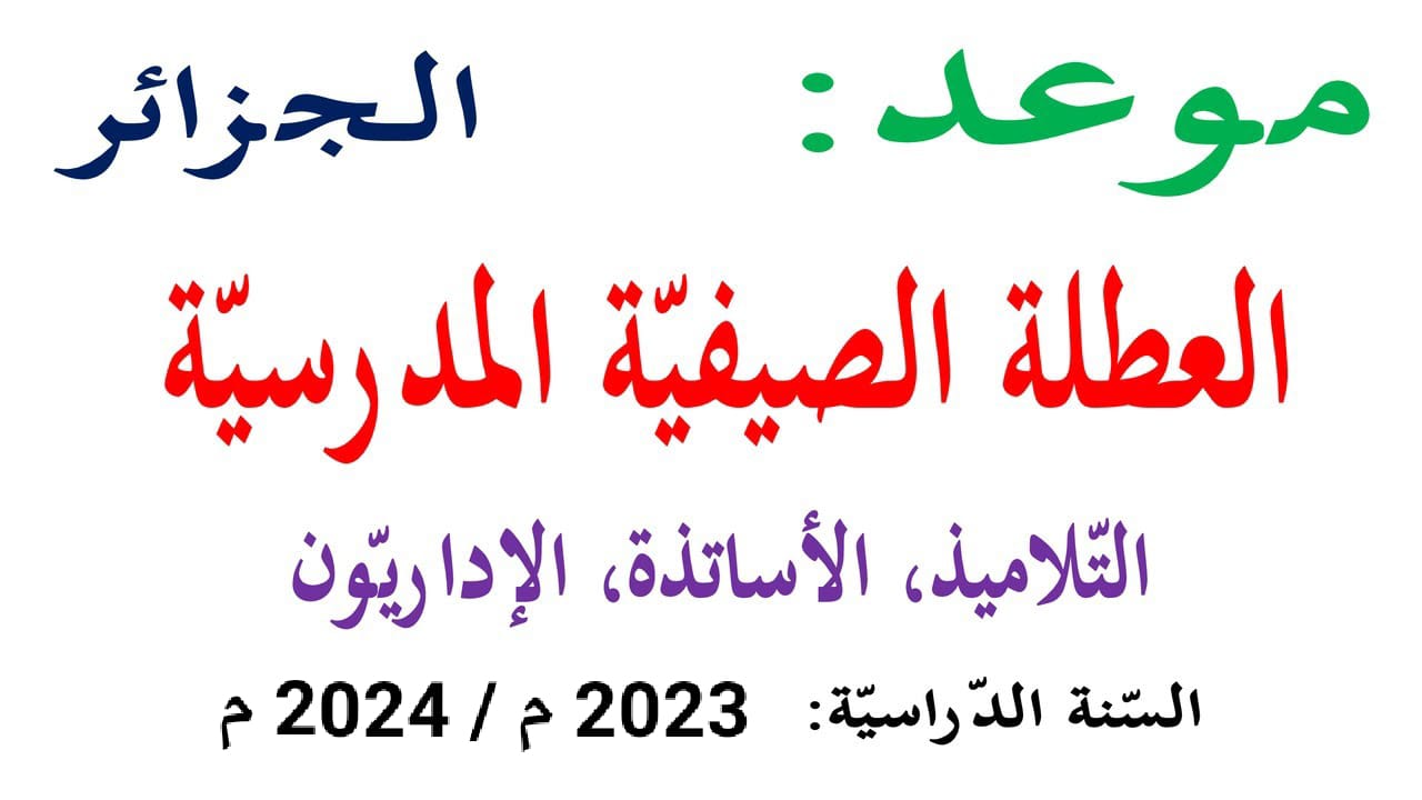 “وقتاش موعد العطلة” رزنامه عطلة الصيف للتلاميذ والاستاذه بالجزائر 2024 والعطل الرسمية بالدولة تشمل المناسبات الوطنية والاعياد الدينية