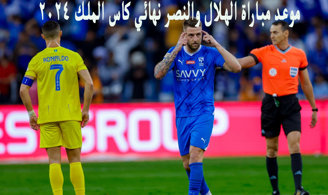 توقيت طرح التذاكر .. موعد مباراة الهلال والنصر في نهائي كاس الملك السعودي 2024