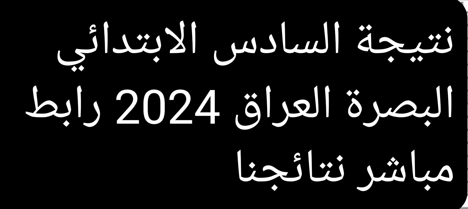 نتيجة السادس الابتدائي البصرة العراق 2024 رابط مباشر نتائجنا results.mlazemna 5 نتيجة السادس الابتدائي البصرة العراق 2024 رابط مباشر نتائجنا results.mlazemna