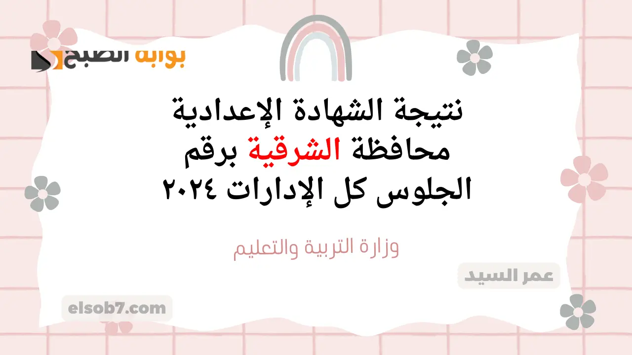 نتيجة الشهادة الإعدادية محافظة الشرقية بالاسم ٢٠٢٤ sharkia.gov.eg درجات الثالث الاعدادي كل الإدارات