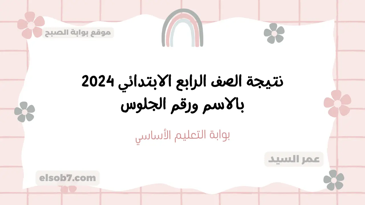 نتيجة الصف الرابع الابتدائي 2024 بالاسم ورقم الجلوس نتائج الدور الأول رابعة وخامسة وسادسة بوابة التعليم الاساسي