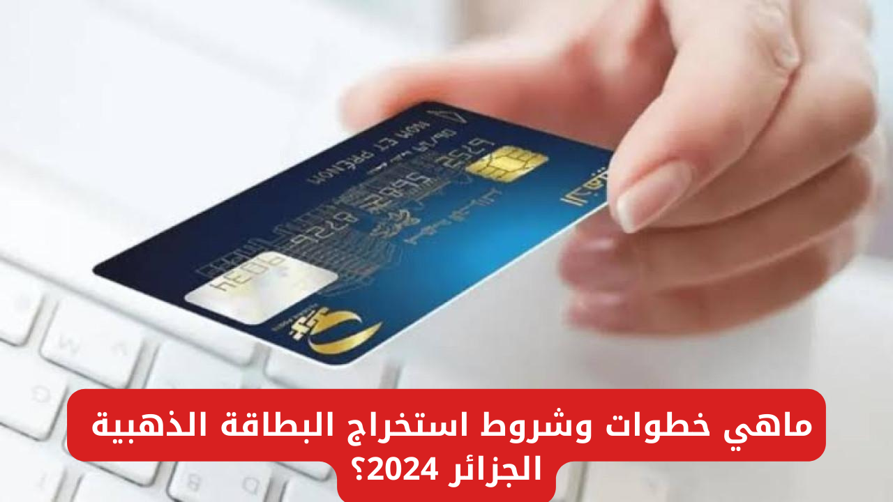 ماهي خطوات وشروط استخراج البطاقة الذهبية الجزائر 2024 من خلال eccp.poste.dz؟ 5 ماهي خطوات وشروط استخراج البطاقة الذهبية الجزائر 2024 من خلال eccp.poste.dz؟