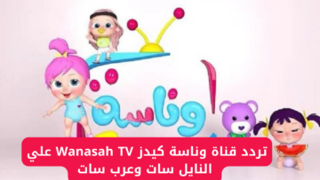 “استقبل الان”.. تردد قناة وناسة كيدز Wanasah TV علي النايل سات وعرب سات