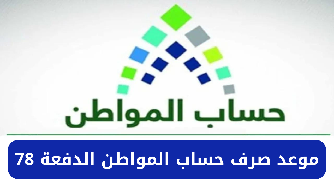 هُنـــــا موعد صرف دعم حساب المواطن الدفعة 78 لشهر مايو وما هي الفئات الغير مستحقة؟
