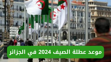“وزارة التربية الوطنية الجزائرية”.. تُعلن موعد عطلة الصيف 2024 للطلاب والأساتذة في الجزائر ورزنامة العطل المدرسية خلال العام