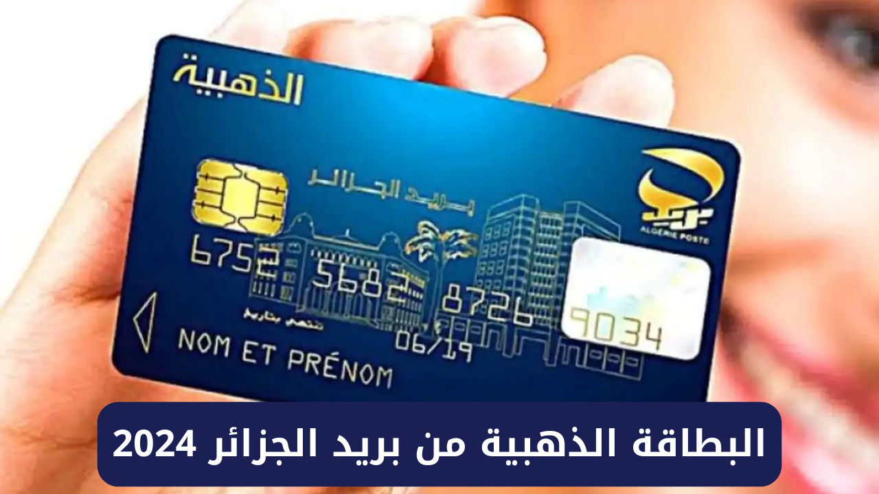 خطوات طلب البطاقة الذهبية من بريد الجزائر 2024 وشروط التقديم والمستندات المطلوبة