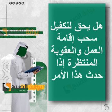 هل يحق للكفيل سحب إقامة العمل والعقوبة المنتظرة إذا حدث هذا الأمر