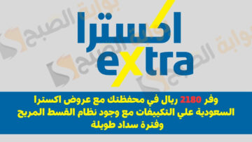 وفر 2180 ريال في محفظتك مع عروض اكسترا السعودية علي التكييفات مع وجود نظام القسط المريح وفترة سداد طويلة