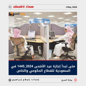 متى تبدأ إجازة عيد الأضحى 1445 – 2024 في السعودية للقطاع الحكومي والخاص