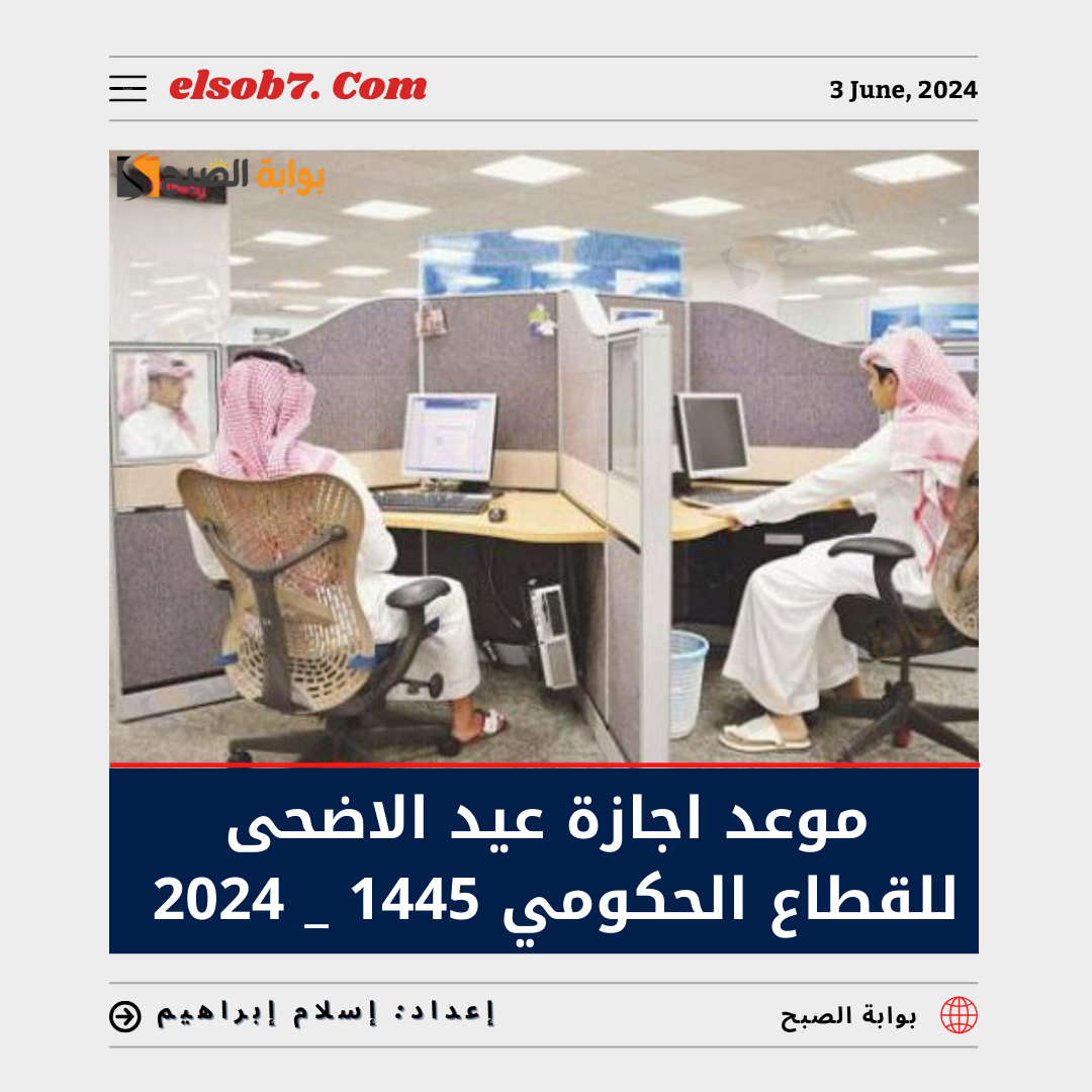 موعد إجازة عيد الأضحى للقطاع الحكومي 1445 – 2024 في السعودية 5 موعد إجازة عيد الأضحى للقطاع الحكومي 1445 – 2024 في السعودية
