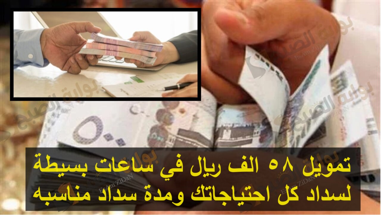 تمويل 58 الف ريال في ساعات بسيطة لسداد كل احتياجاتك ومدة سداد مناسبه 5 تمويل 58 الف ريال في ساعات بسيطة لسداد كل احتياجاتك ومدة سداد مناسبه
