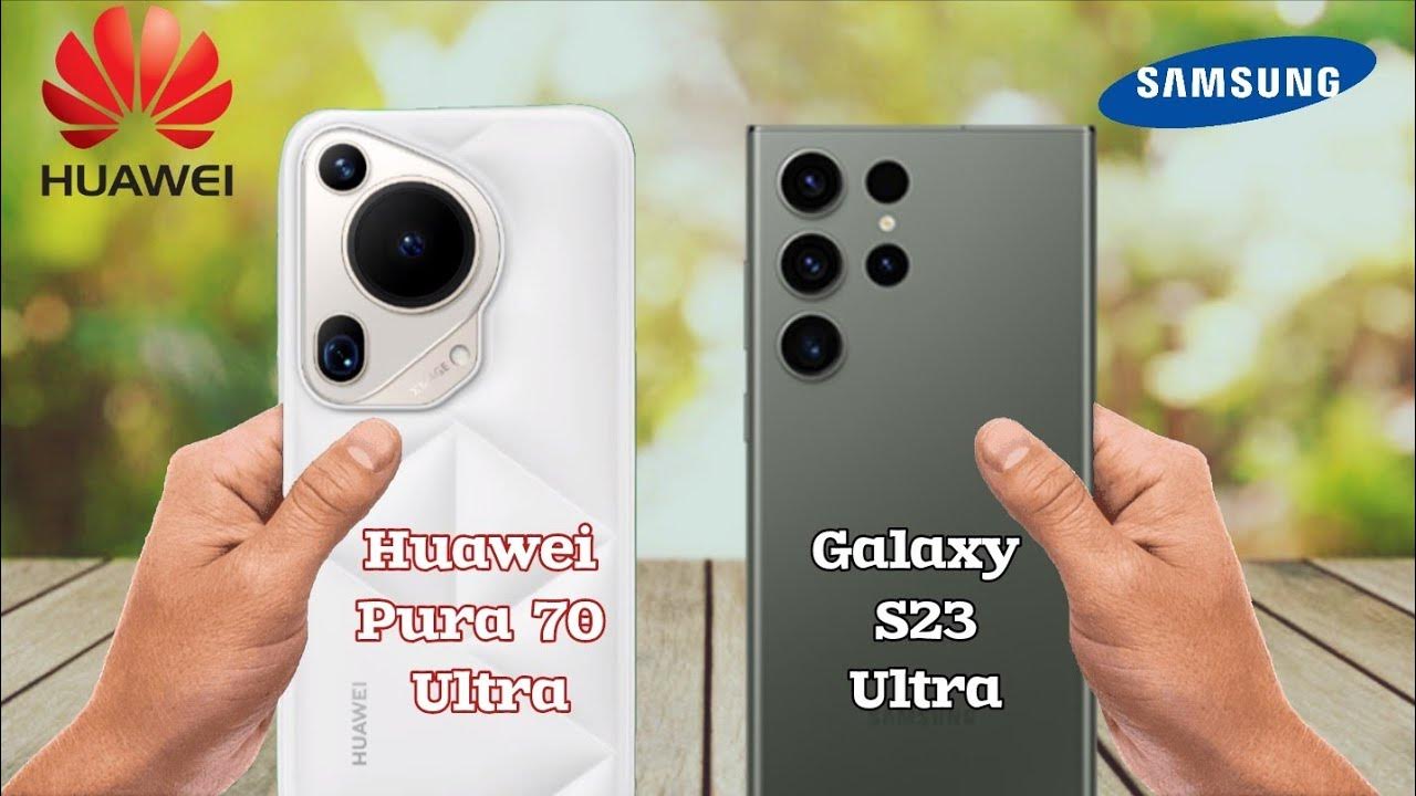 “شركة هواوي تتفوق على سامسونج؟”.. مقارنة شاملة بين هاتف Huawei Pura 70 Ultra وهاتف Samsung Galaxy S23 Ultra