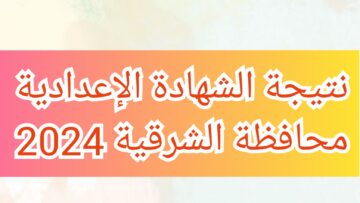نتيجة الشهادة الإعدادية في محافظة الشرقية بالاسم ورقم الجلوس 2024