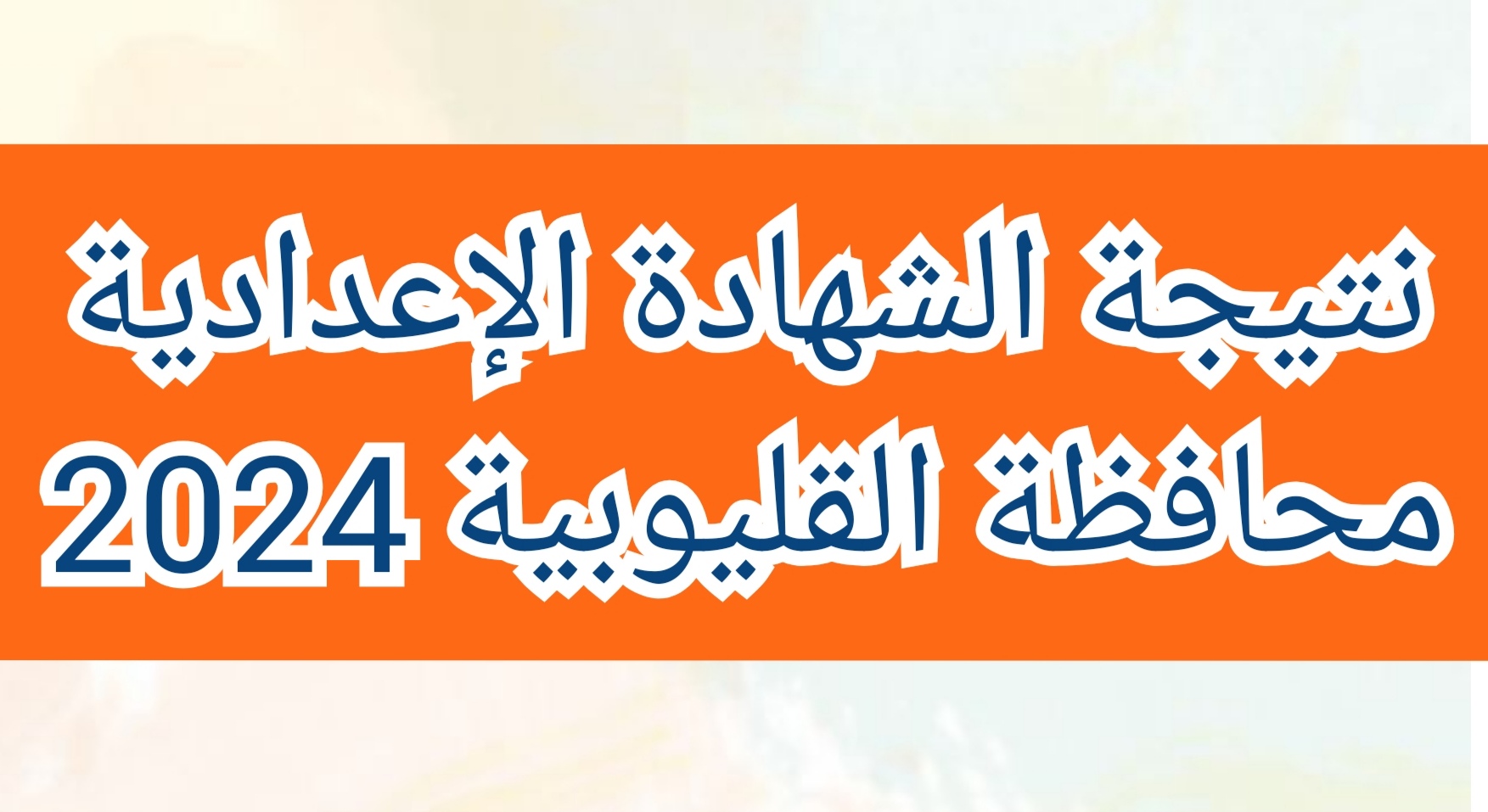 نتيجة الشهادة الإعدادية محافظة القليوبية 2024 بالاسم ورقم الجلوس للفصل الدراسي الثاني