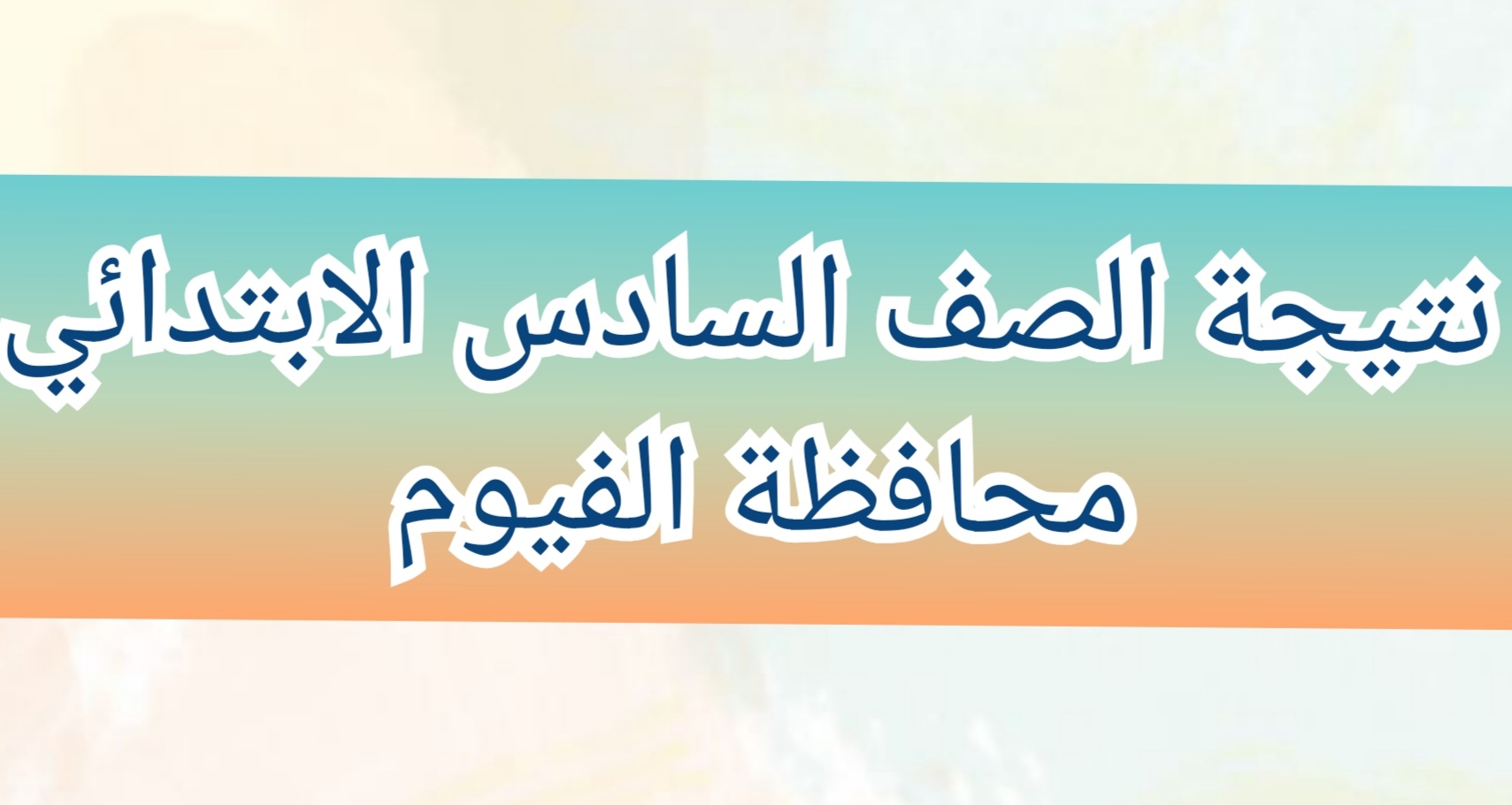 نتيجة الشهادة الاعدادية محافظة الفيوم 2024 الفصل الدراسي الثاني بالاسم ورقم الجلوس